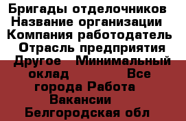 Бригады отделочников › Название организации ­ Компания-работодатель › Отрасль предприятия ­ Другое › Минимальный оклад ­ 15 000 - Все города Работа » Вакансии   . Белгородская обл.